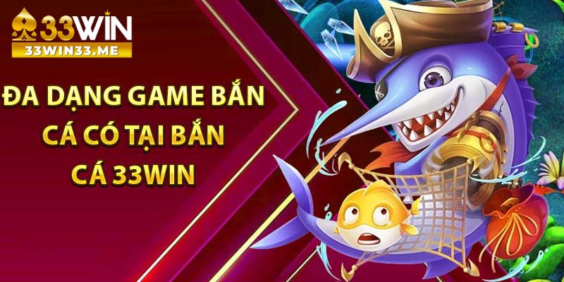 Đa dạng thể loại game bắn cá tại nhà cái 33Win